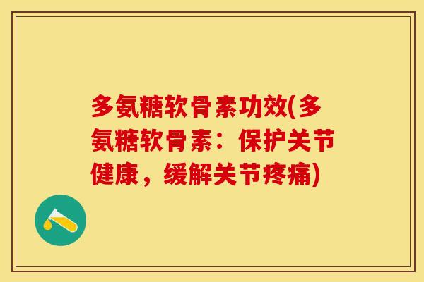 多氨糖软骨素功效(多氨糖软骨素：保护关节健康，缓解关节疼痛)