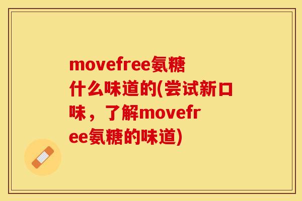 movefree氨糖什么味道的(尝试新口味，了解movefree氨糖的味道)