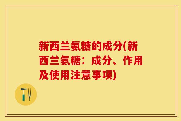 新西兰氨糖的成分(新西兰氨糖：成分、作用及使用注意事项)