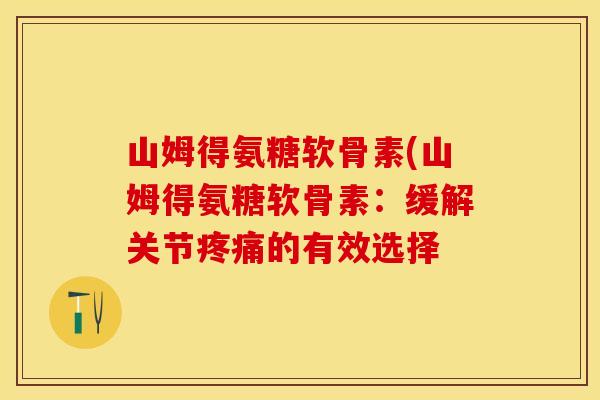 山姆得氨糖软骨素(山姆得氨糖软骨素：缓解关节疼痛的有效选择