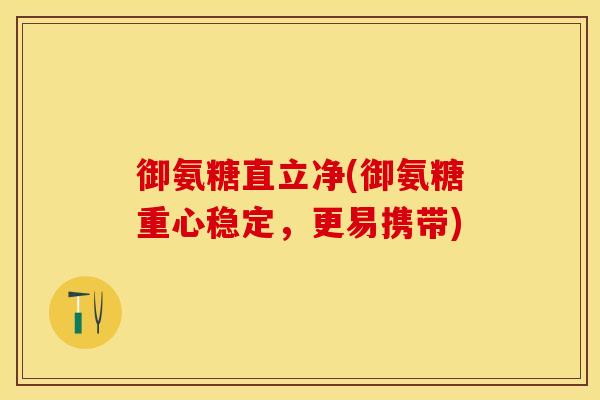 御氨糖直立净(御氨糖重心稳定，更易携带)