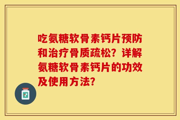 吃氨糖软骨素钙片预防和治疗骨质疏松？详解氨糖软骨素钙片的功效及使用方法？