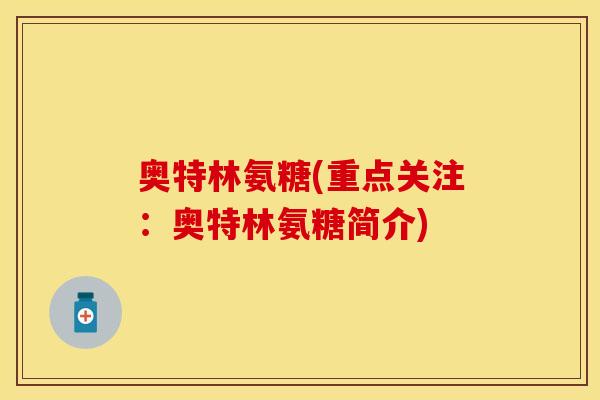 奥特林氨糖(重点关注：奥特林氨糖简介)