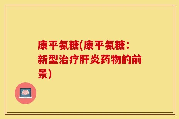 康平氨糖(康平氨糖：新型治疗肝炎药物的前景)