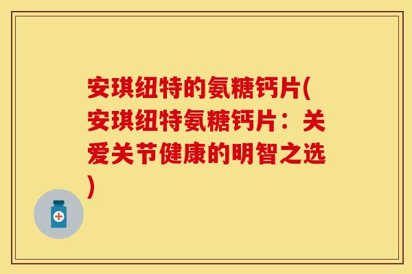 安琪纽特的氨糖钙片(安琪纽特氨糖钙片：关爱关节健康的明智之选)