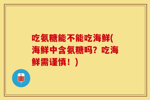 吃氨糖能不能吃海鲜(海鲜中含氨糖吗？吃海鲜需谨慎！)