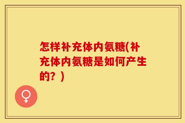 怎样补充体内氨糖(补充体内氨糖是如何产生的？)