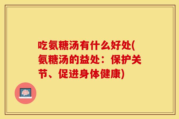 吃氨糖汤有什么好处(氨糖汤的益处：保护关节、促进身体健康)