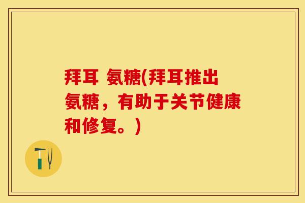 拜耳 氨糖(拜耳推出氨糖，有助于关节健康和修复。)