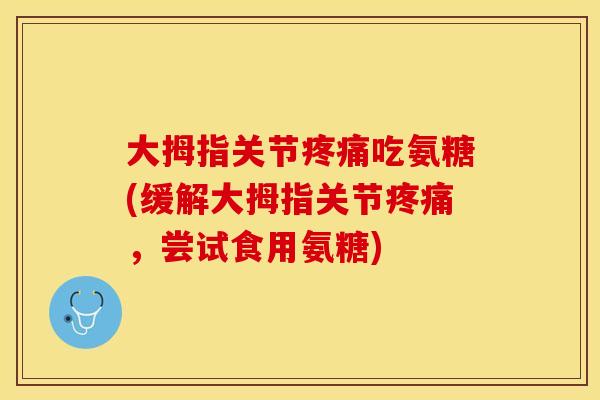 大拇指关节疼痛吃氨糖(缓解大拇指关节疼痛，尝试食用氨糖)