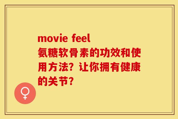 movie feel氨糖软骨素的功效和使用方法?让你拥有健康的关节? movie feel氨糖软骨素的功效和使用方法?让你拥有健康的关节?