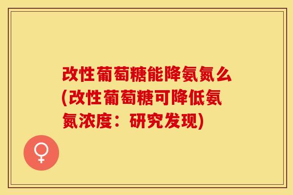 改性葡萄糖能降氨氮么(改性葡萄糖可降低氨氮浓度：研究发现)