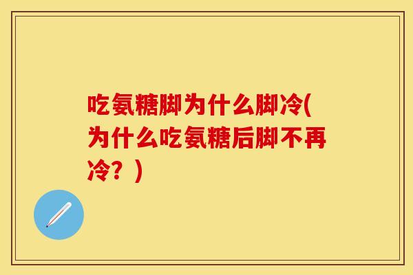 吃氨糖脚为什么脚冷(为什么吃氨糖后脚不再冷？)