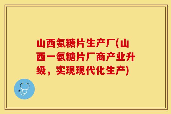 山西氨糖片生产厂(山西一氨糖片厂商产业升级，实现现代化生产)