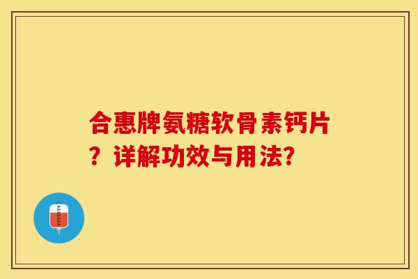 合惠牌氨糖软骨素钙片？详解功效与用法？
