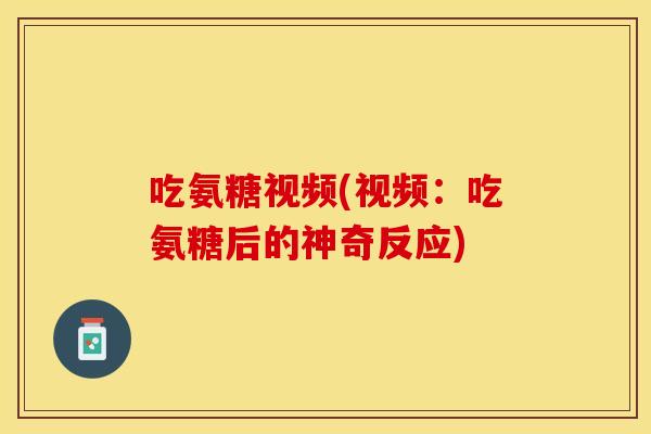 吃氨糖视频(视频：吃氨糖后的神奇反应)