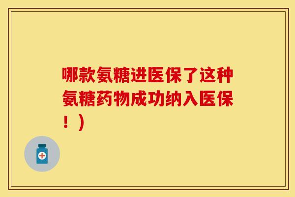 哪款氨糖进医保了这种氨糖药物成功纳入医保！)