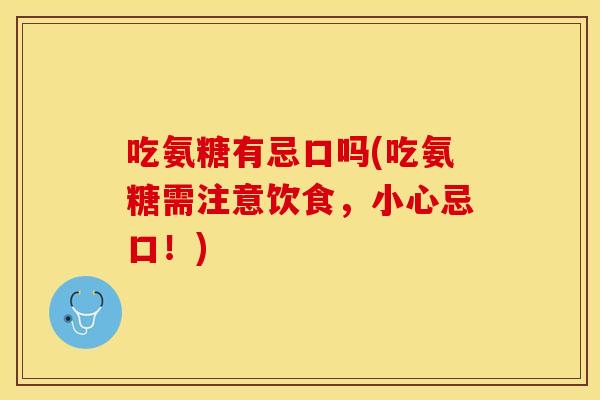 吃氨糖有忌口吗(吃氨糖需注意饮食，小心忌口！)