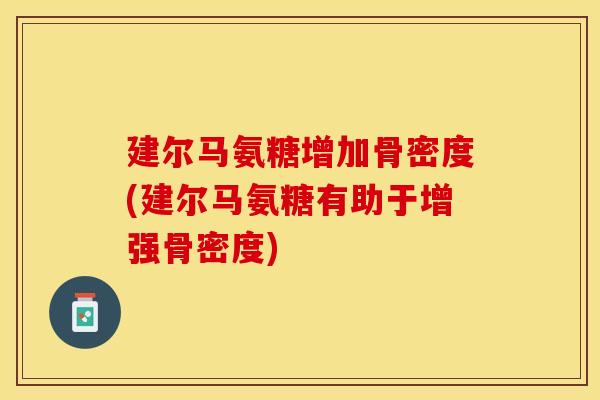 建尔马氨糖增加骨密度(建尔马氨糖有助于增强骨密度)