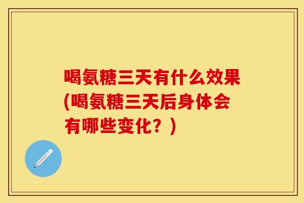 喝氨糖三天有什么效果(喝氨糖三天后身体会有哪些变化？)