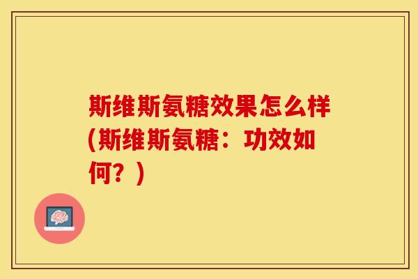 斯维斯氨糖效果怎么样(斯维斯氨糖：功效如何？)