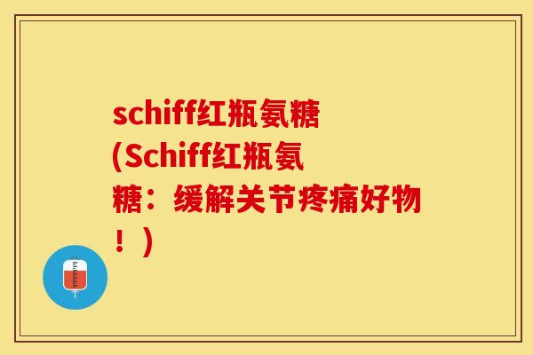 schiff红瓶氨糖(Schiff红瓶氨糖：缓解关节疼痛好物！)