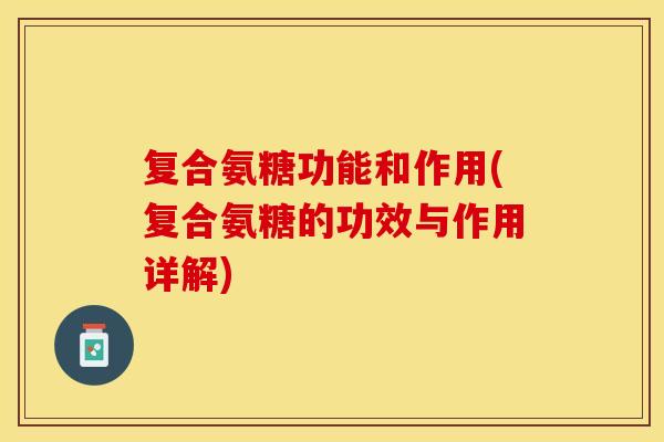 复合氨糖功能和作用(复合氨糖的功效与作用详解)
