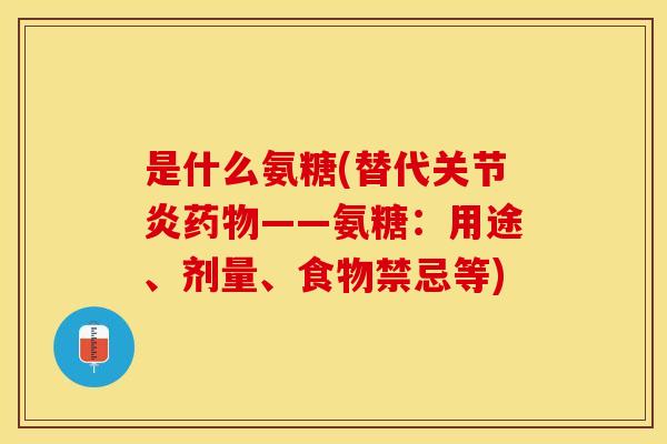 是什么氨糖(替代关节炎药物——氨糖：用途、剂量、食物禁忌等)