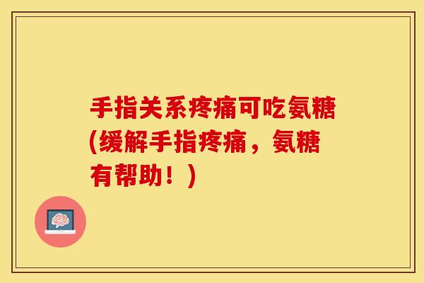 手指关系疼痛可吃氨糖(缓解手指疼痛，氨糖有帮助！)