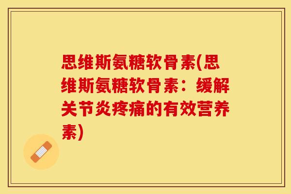 思维斯氨糖软骨素(思维斯氨糖软骨素：缓解关节炎疼痛的有效营养素)