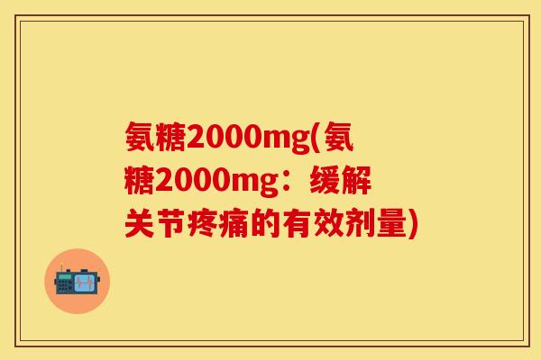 氨糖2000mg(氨糖2000mg：缓解关节疼痛的有效剂量)