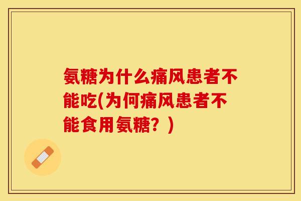 氨糖为什么痛风患者不能吃(为何痛风患者不能食用氨糖？)