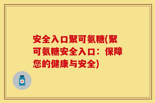 安全入口聚可氨糖(聚可氨糖安全入口：保障您的健康与安全)