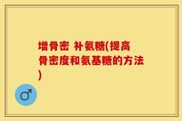 增骨密 补氨糖(提高骨密度和氨基糖的方法)
