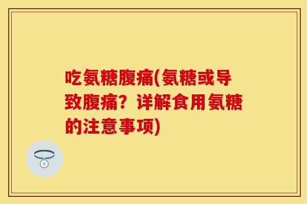 吃氨糖腹痛(氨糖或导致腹痛？详解食用氨糖的注意事项)