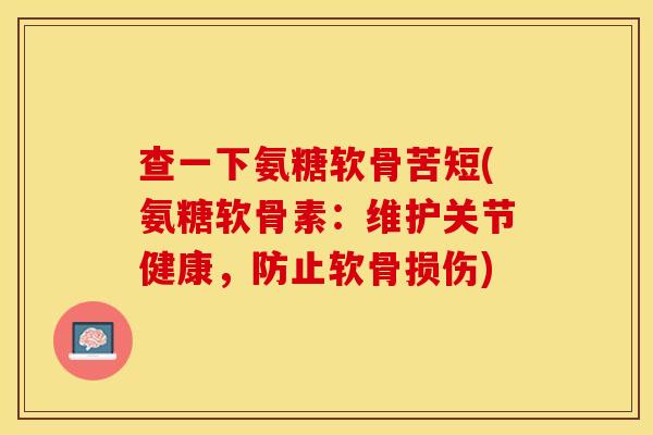 查一下氨糖软骨苦短(氨糖软骨素：维护关节健康，防止软骨损伤)