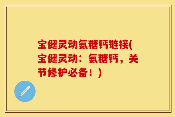 宝健灵动氨糖钙链接(宝健灵动：氨糖钙，关节修护必备！)-第1张图片-关节保镖