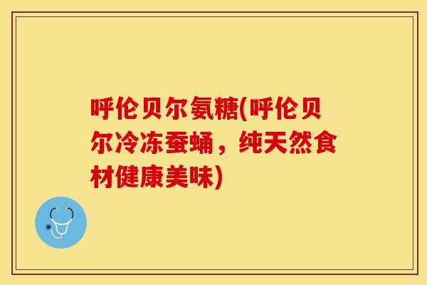 呼伦贝尔氨糖(呼伦贝尔冷冻蚕蛹，纯天然食材健康美味)-第1张图片-关节保镖