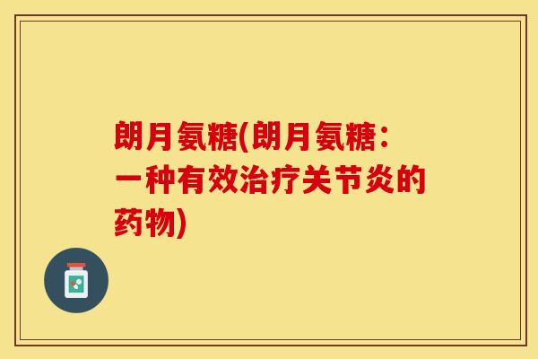 朗月氨糖(朗月氨糖：一种有效治疗关节炎的药物)
