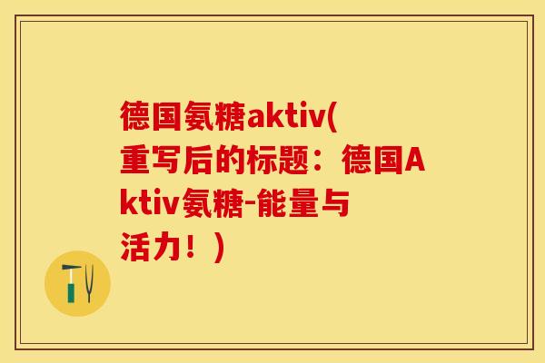 德国氨糖aktiv(重写后的标题：德国Aktiv氨糖-能量与活力！)