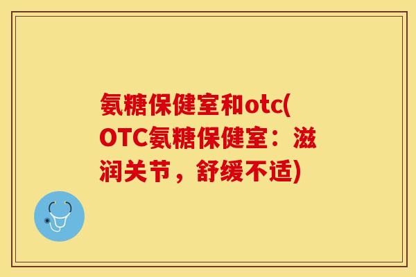 氨糖保健室和otc(OTC氨糖保健室：滋润关节，舒缓不适)