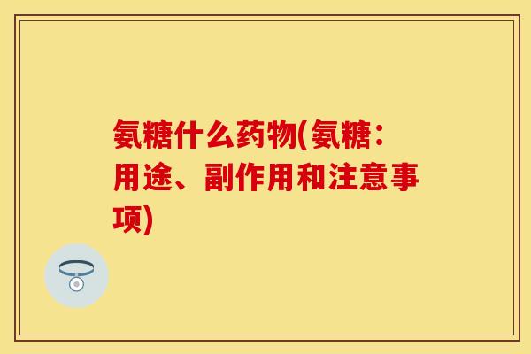 氨糖什么药物(氨糖：用途、副作用和注意事项)-第1张图片-关节保镖