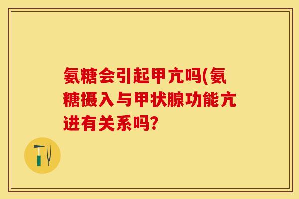 氨糖会引起甲亢吗(氨糖摄入与甲状腺功能亢进有关系吗? 氨糖会引起甲亢吗(氨糖摄入与甲状腺功能亢进有关系吗?