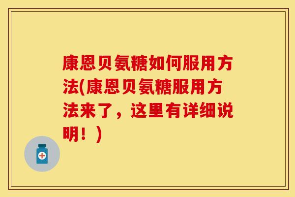 康恩贝氨糖如何服用方法(康恩贝氨糖服用方法来了,这里有详细说明!) 康恩贝氨糖如何服用方法(康恩贝氨糖服用方法来了,这里有详细说明!)