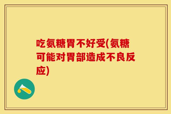 吃氨糖胃不好受(氨糖可能对胃部造成不良反应)