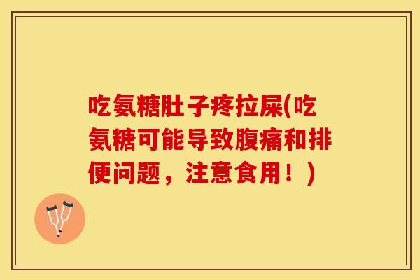 吃氨糖肚子疼拉屎(吃氨糖可能导致腹痛和排便问题，注意食用！)