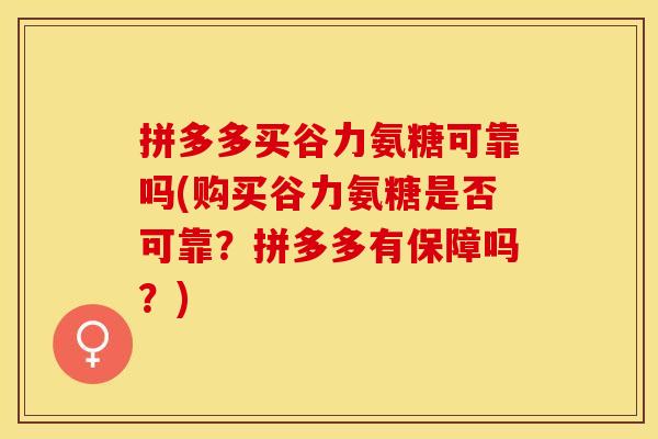 拼多多买谷力氨糖可靠吗(购买谷力氨糖是否可靠？拼多多有保障吗？)