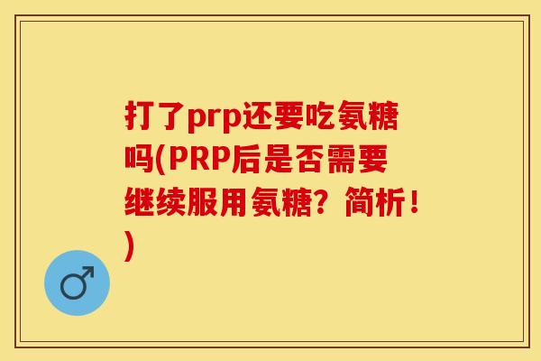 打了prp还要吃氨糖吗(PRP后是否需要继续服用氨糖？简析！)
