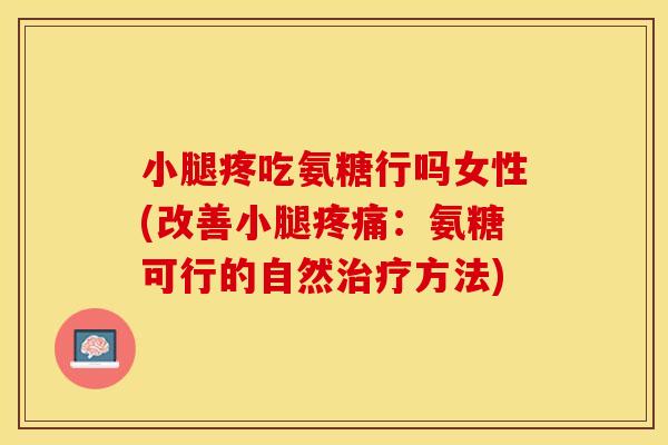 小腿疼吃氨糖行吗女性(改善小腿疼痛：氨糖可行的自然治疗方法)