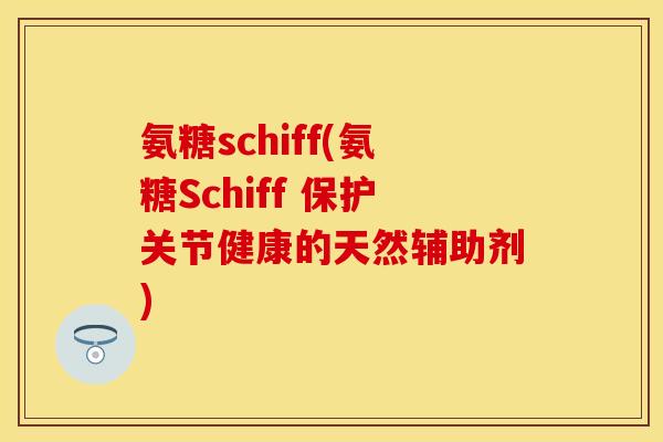 氨糖schiff(氨糖Schiff 保护关节健康的天然辅助剂)